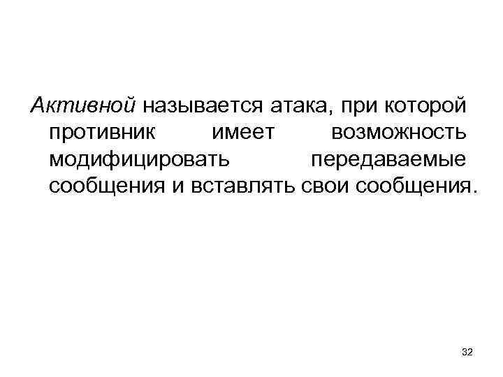 Активной называется атака, при которой противник имеет возможность модифицировать передаваемые сообщения и вставлять свои