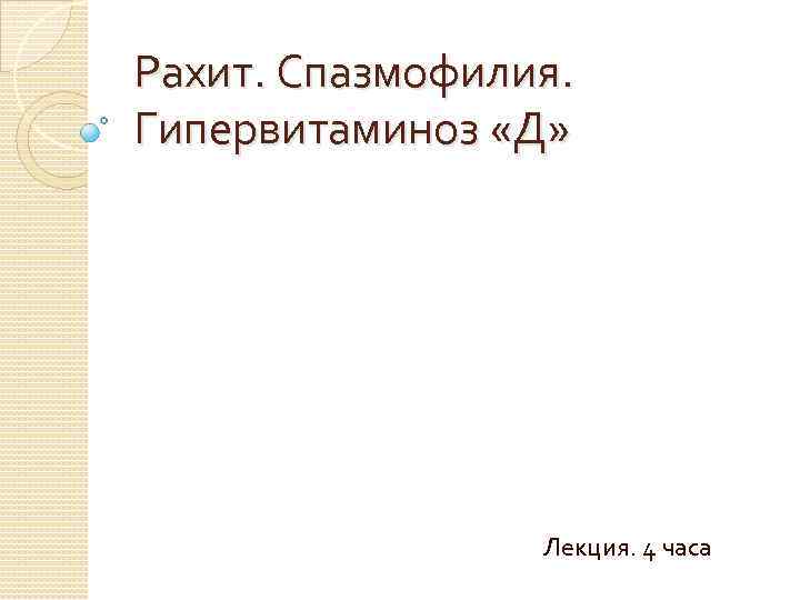 Рахит. Спазмофилия. Гипервитаминоз «Д» Лекция. 4 часа 