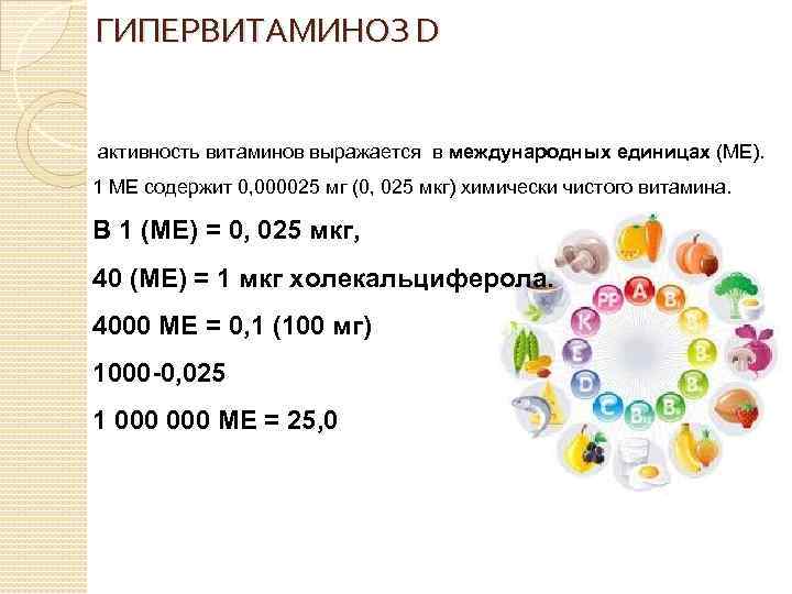 ГИПЕРВИТАМИНОЗ D активность витаминов выражается в международных единицах (МЕ). 1 МЕ содержит 0, 000025