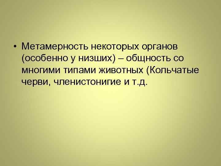  • Метамерность некоторых органов (особенно у низших) – общность со многими типами животных