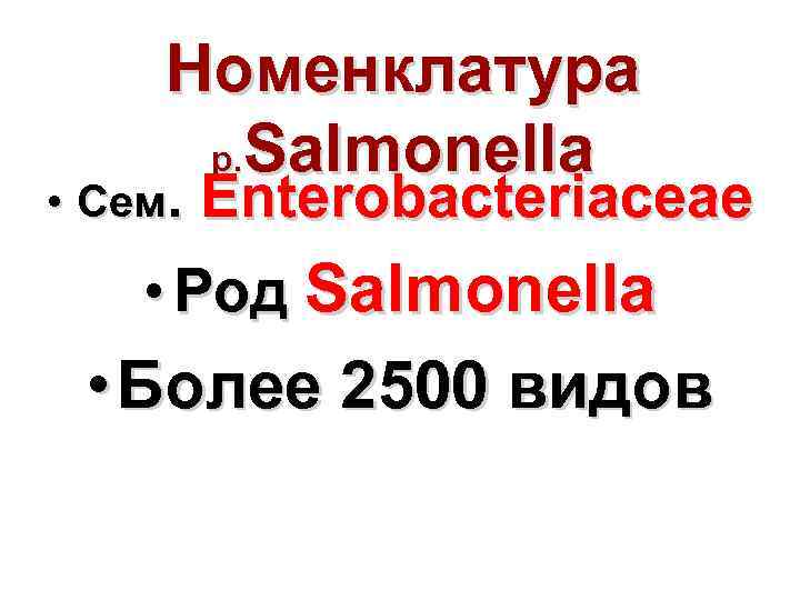 Номенклатура р. Salmonella • Сем. Enterobacteriaceae • Род Salmonella • Более 2500 видов 