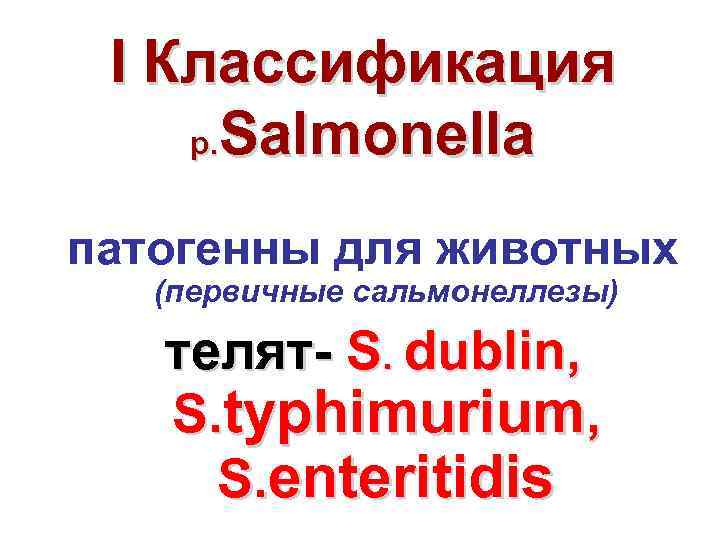 I Классификация р. Salmonella патогенны для животных (первичные сальмонеллезы) телят S. dublin, S. typhimurium,