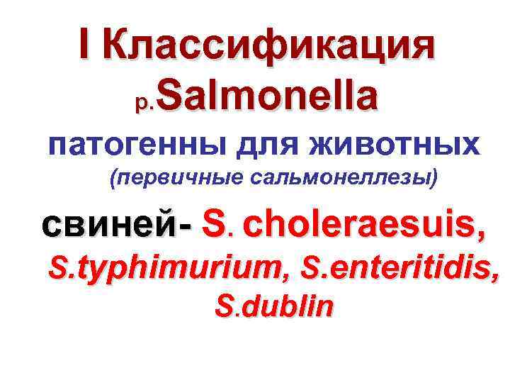 I Классификация р. Salmonella патогенны для животных (первичные сальмонеллезы) свиней S. choleraesuis, S. typhimurium,