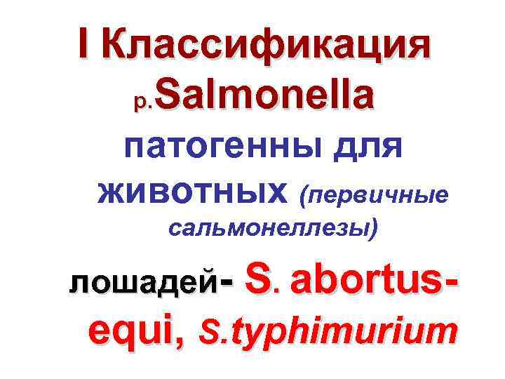 I Классификация р. Salmonella патогенны для животных (первичные сальмонеллезы) лошадей S. abortus equi, S.