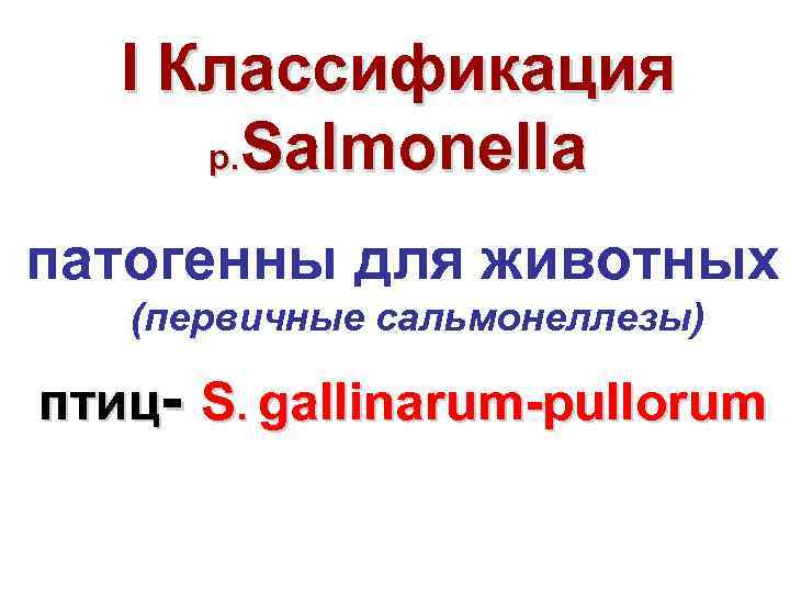 I Классификация р. Salmonella патогенны для животных (первичные сальмонеллезы) птиц S. gallinarum pullorum 