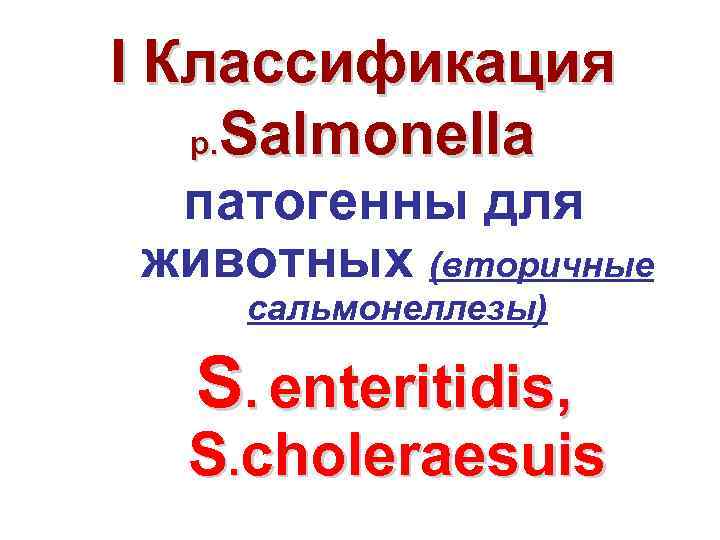 I Классификация р. Salmonella патогенны для животных (вторичные сальмонеллезы) S. enteritidis, S. choleraesuis 