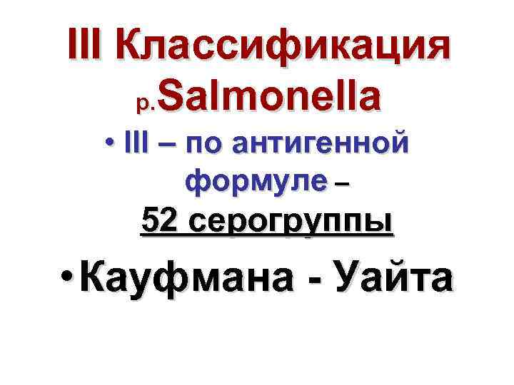 III Классификация р. Salmonella • III – по антигенной формуле – 52 серогруппы •