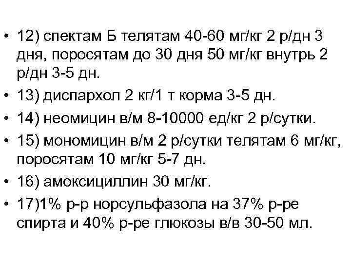  • 12) спектам Б телятам 40 -60 мг/кг 2 р/дн 3 дня, поросятам