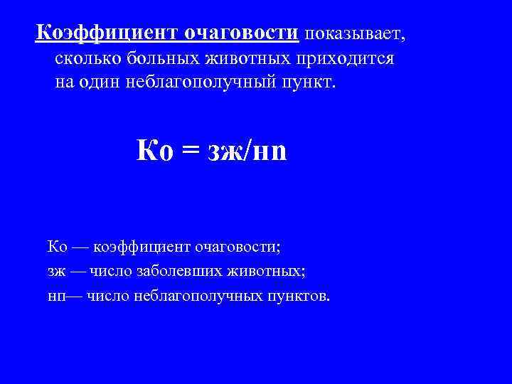 Коэффициент очаговости показывает, сколько больных животных приходится на один неблагополучный пункт. Ко = зж/нn