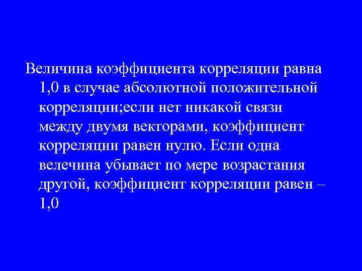 Величина коэффициента корреляции равна 1, 0 в случае абсолютной положительной корреляции; если нет никакой