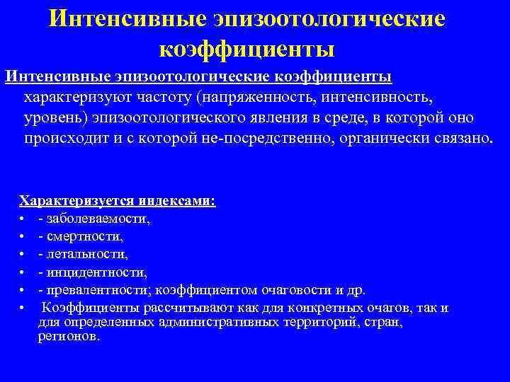 Интенсивные эпизоотологические коэффициенты характеризуют частоту (напряженность, интенсивность, уровень) эпизоотологического явления в среде, в которой