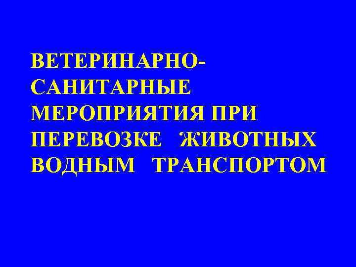 ВЕТЕРИНАРНОСАНИТАРНЫЕ МЕРОПРИЯТИЯ ПРИ ПЕРЕВОЗКЕ ЖИВОТНЫХ ВОДНЫМ ТРАНСПОРТОМ 