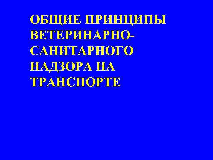 ОБЩИЕ ПРИНЦИПЫ ВЕТЕРИНАРНОСАНИТАРНОГО НАДЗОРА НА ТРАНСПОРТЕ 