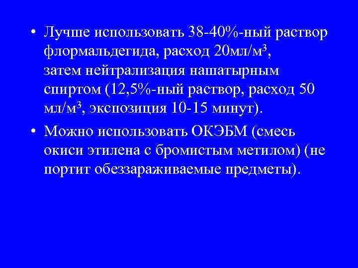  • Лучше использовать 38 -40%-ный раствор флормальдегида, расход 20 мл/м 3, затем нейтрализация