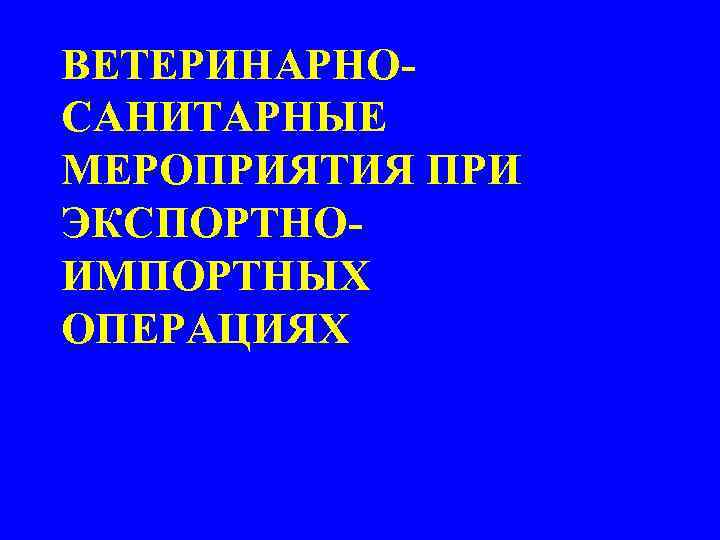 ВЕТЕРИНАРНОСАНИТАРНЫЕ МЕРОПРИЯТИЯ ПРИ ЭКСПОРТНОИМПОРТНЫХ ОПЕРАЦИЯХ 