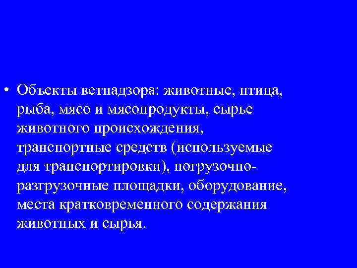  • Объекты ветнадзора: животные, птица, рыба, мясо и мясопродукты, сырье животного происхождения, транспортные