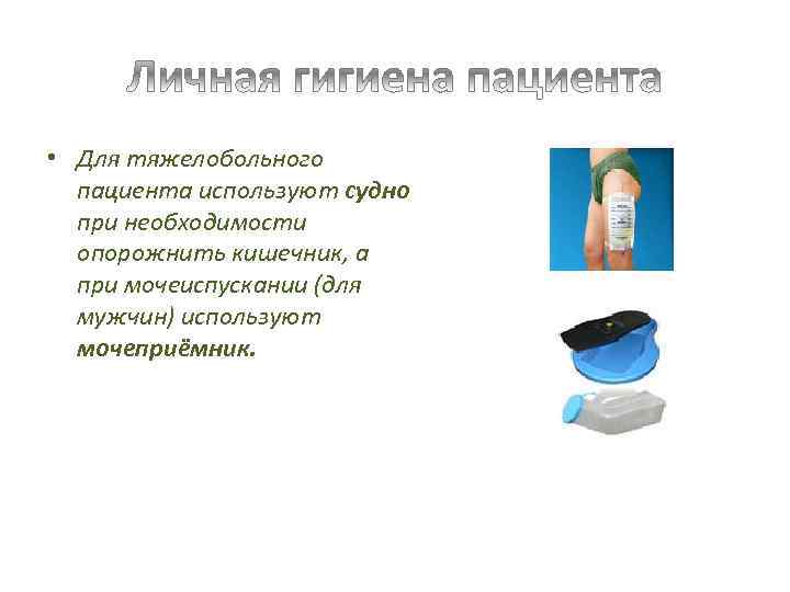  • Для тяжелобольного пациента используют судно при необходимости опорожнить кишечник, а при мочеиспускании