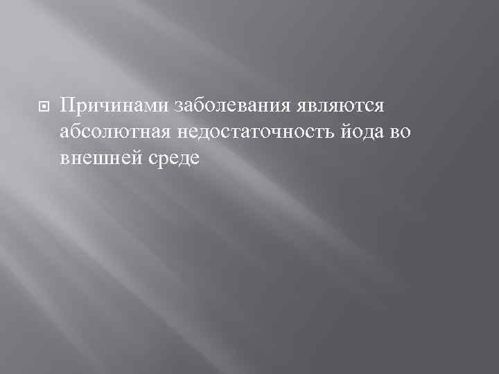  Причинами заболевания являются абсолютная недостаточность йода во внешней среде 