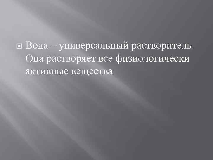  Вода – универсальный растворитель. Она растворяет все физиологически активные вещества 