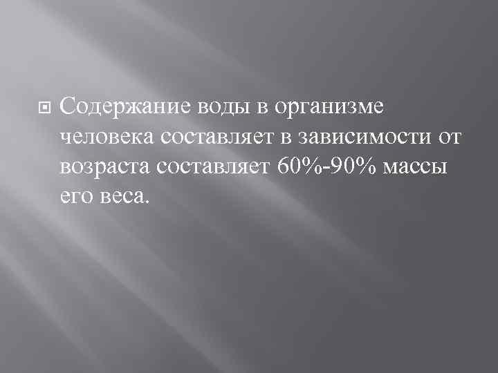  Содержание воды в организме человека составляет в зависимости от возраста составляет 60%-90% массы