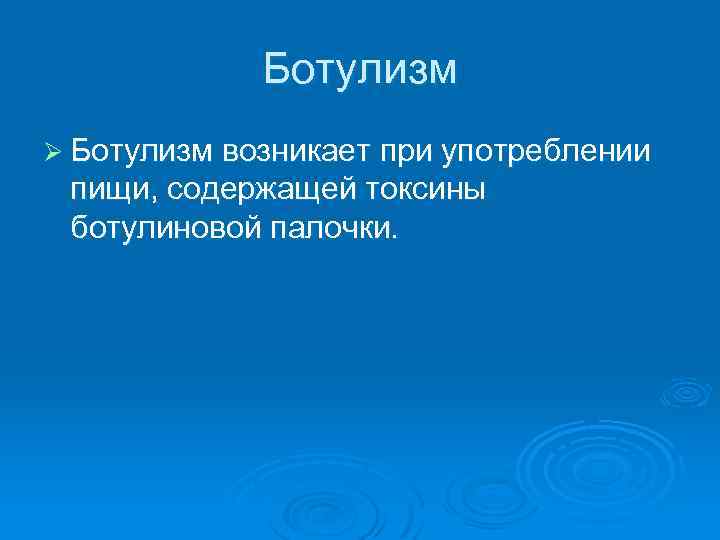 Ботулизм Ø Ботулизм возникает при употреблении пищи, содержащей токсины ботулиновой палочки. 