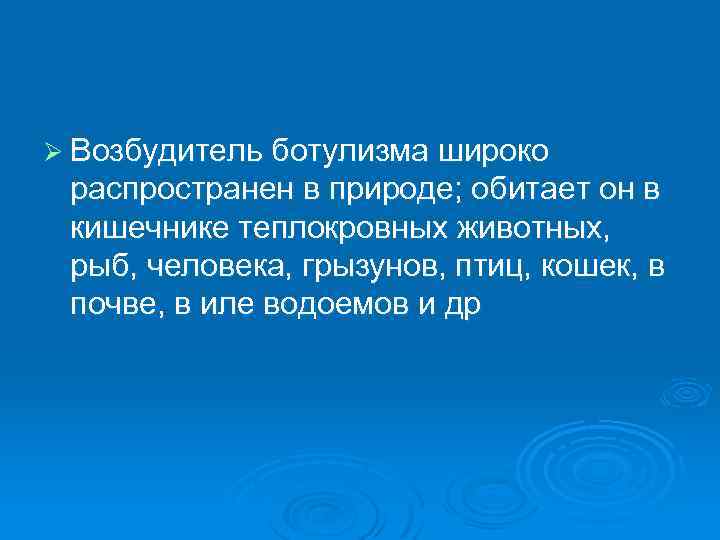 Ø Возбудитель ботулизма широко распространен в природе; обитает он в кишечнике теплокровных животных, рыб,
