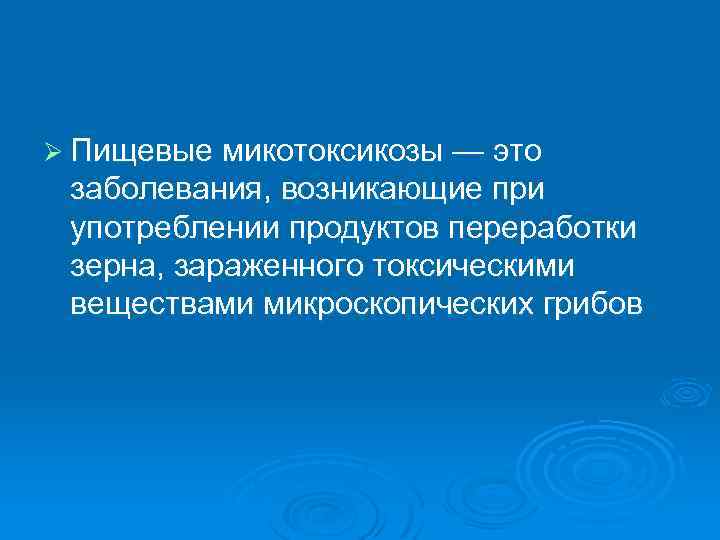 Ø Пищевые микотоксикозы — это заболевания, возникающие при употреблении продуктов переработки зерна, зараженного токсическими