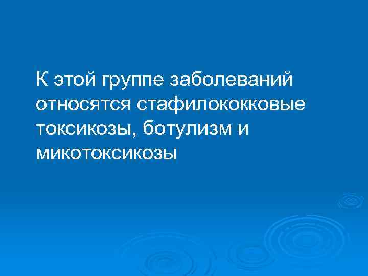 К этой группе заболеваний относятся стафилококковые токсикозы, ботулизм и микотоксикозы 