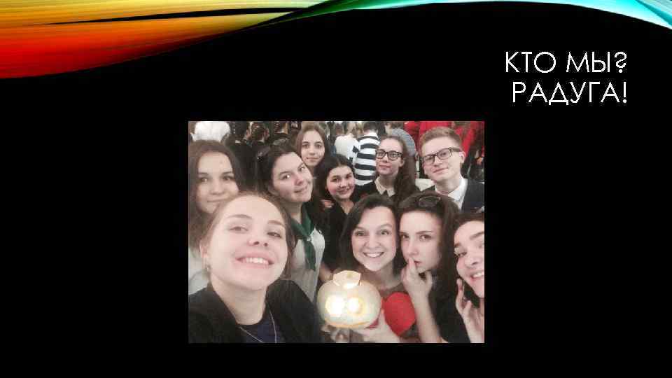 КТО МЫ? РАДУГА! 