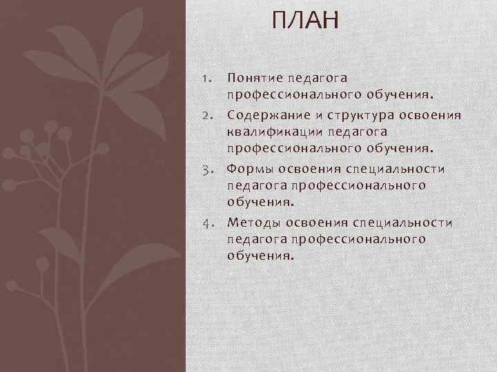 ПЛАН 1. Понятие педагога профессионального обучения. 2. Содержание и структура освоения квалификации педагога профессионального