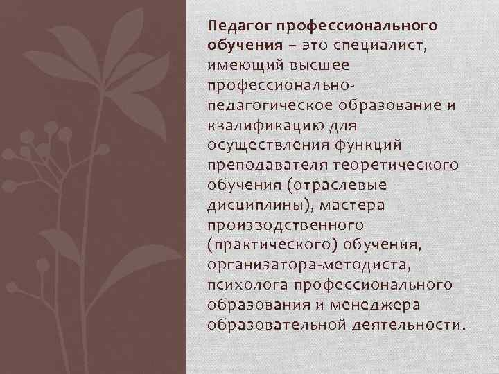 Педагог профессионального обучения – это специалист, имеющий высшее профессиональнопедагогическое образование и квалификацию для осуществления