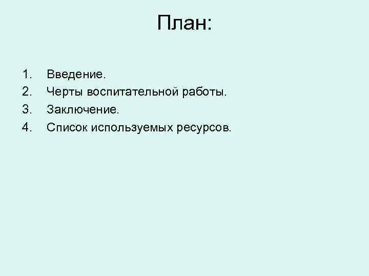 План: 1. 2. 3. 4. Введение. Черты воспитательной работы. Заключение. Список используемых ресурсов. 