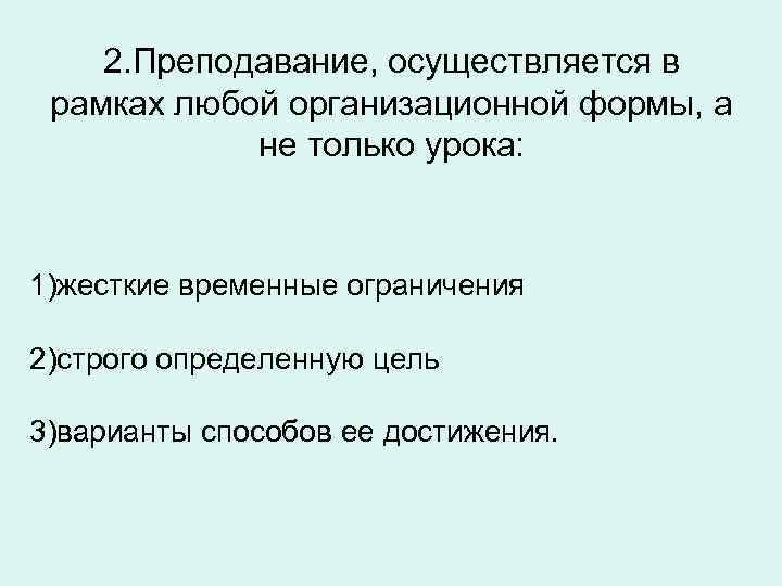 2. Преподавание, осуществляется в рамках любой организационной формы, а не только урока: 1)жесткие временные