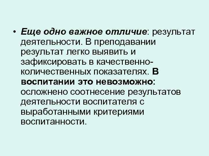  • Еще одно важное отличие: результат деятельности. В преподавании результат легко выявить и