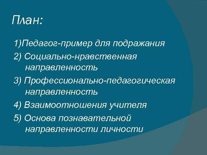 План: 1)Педагог-пример для подражания 2) Социально-нравственная направленность 3) Профессионально-педагогическая направленность 4) Взаимоотношения учителя 5)