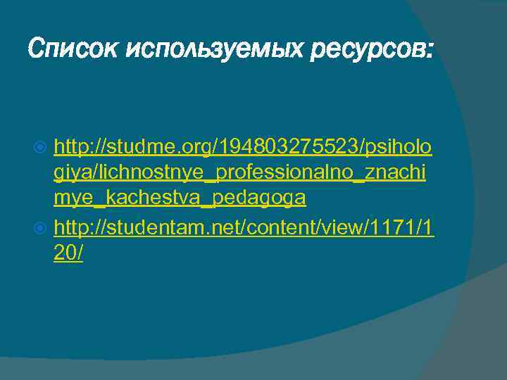 Список используемых ресурсов: http: //studme. org/194803275523/psiholo giya/lichnostnye_professionalno_znachi mye_kachestva_pedagoga http: //studentam. net/content/view/1171/1 20/ 