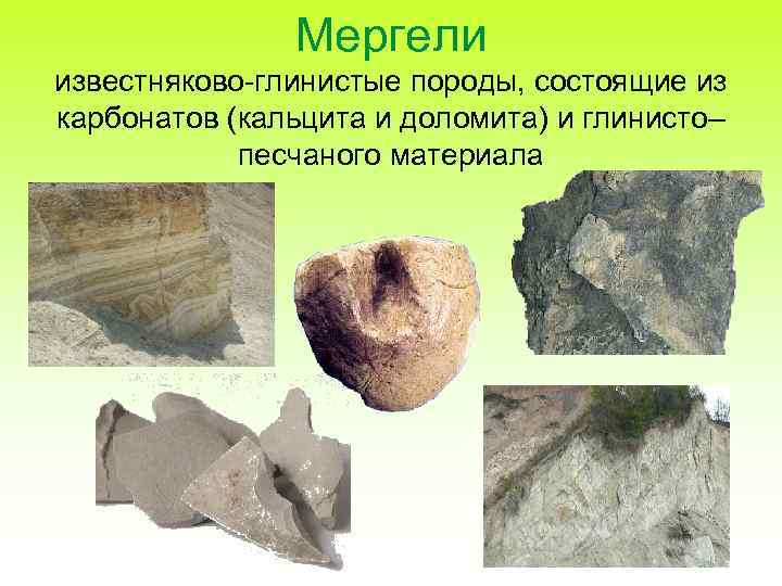 Мергели известняково-глинистые породы, состоящие из карбонатов (кальцита и доломита) и глинисто– песчаного материала 