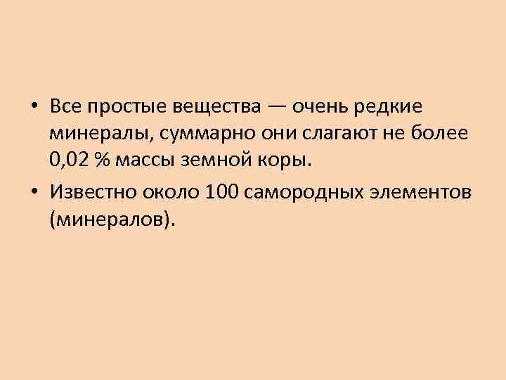  • Все простые вещества — очень редкие минералы, суммарно они слагают не более