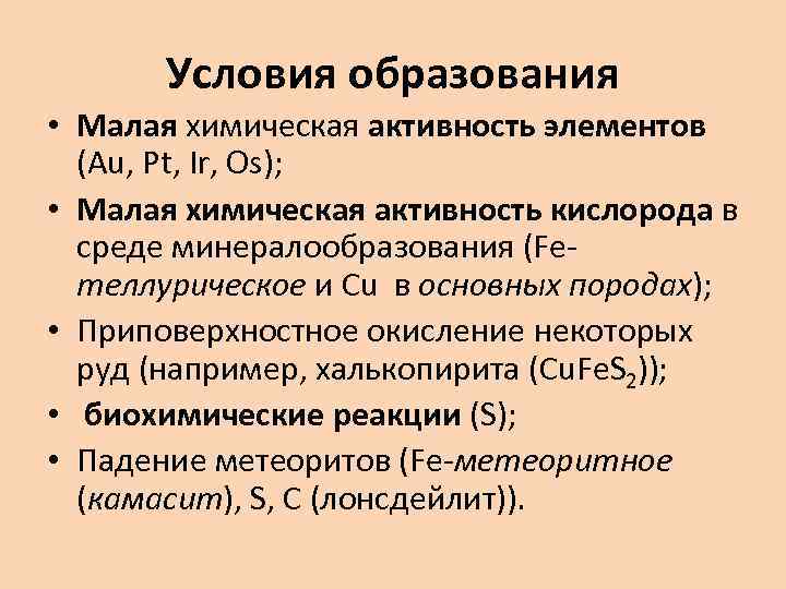 Условия образования • Малая химическая активность элементов (Au, Pt, Ir, Os); • Малая химическая