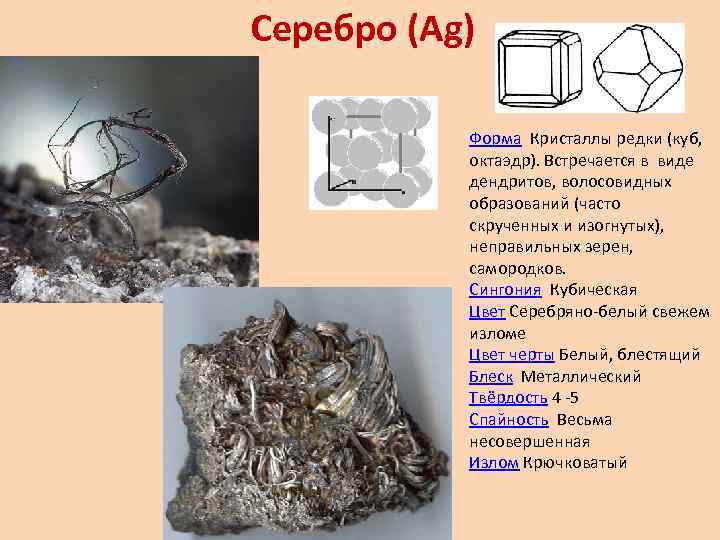 Серебро (Аg) Форма Кристаллы редки (куб, октаэдр). Встречается в виде дендритов, волосовидных образований (часто