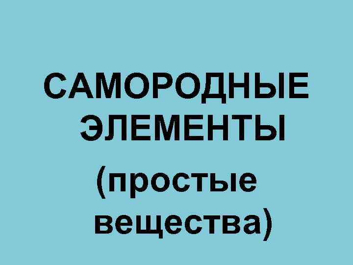 САМОРОДНЫЕ ЭЛЕМЕНТЫ (простые вещества) 