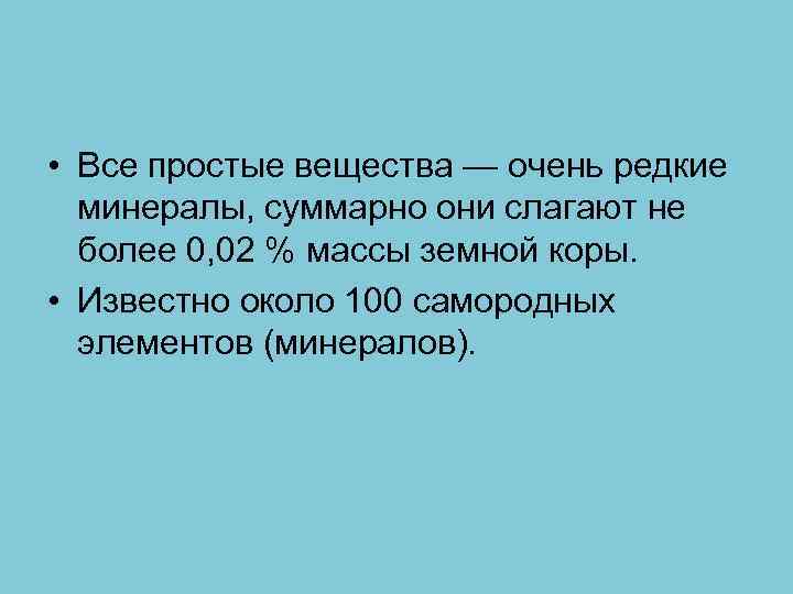  • Все простые вещества — очень редкие минералы, суммарно они слагают не более