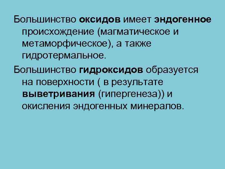 Большинство оксидов имеет эндогенное происхождение (магматическое и метаморфическое), а также гидротермальное. Большинство гидроксидов образуется