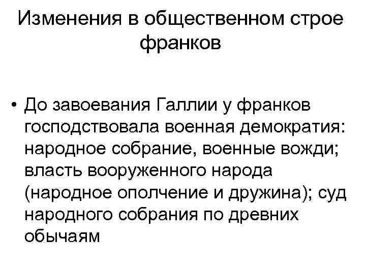 Изменения в общественном строе франков • До завоевания Галлии у франков господствовала военная демократия: