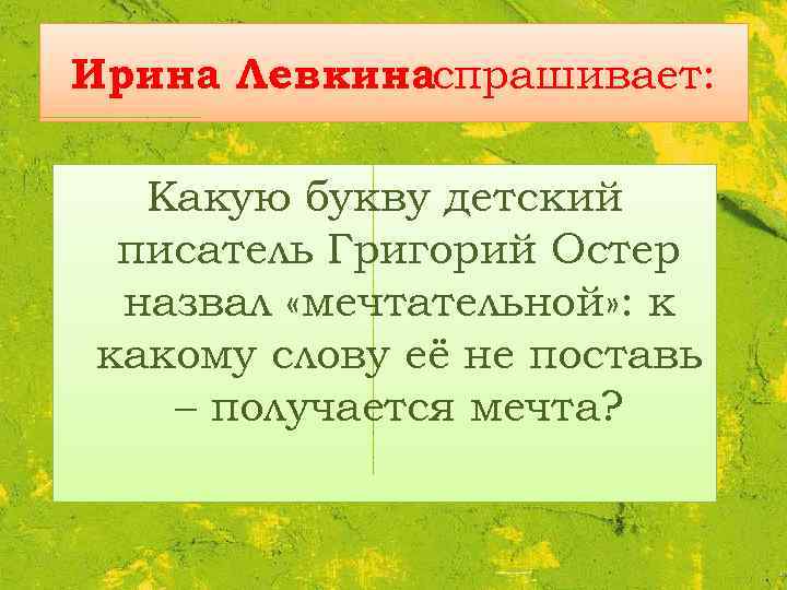 Ирина Левкинаспрашивает: Какую букву детский писатель Григорий Остер назвал «мечтательной» : к какому слову