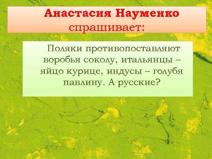 Анастасия Науменко спрашивает: Поляки противопоставляют воробья соколу, итальянцы – яйцо курице, индусы – голубя