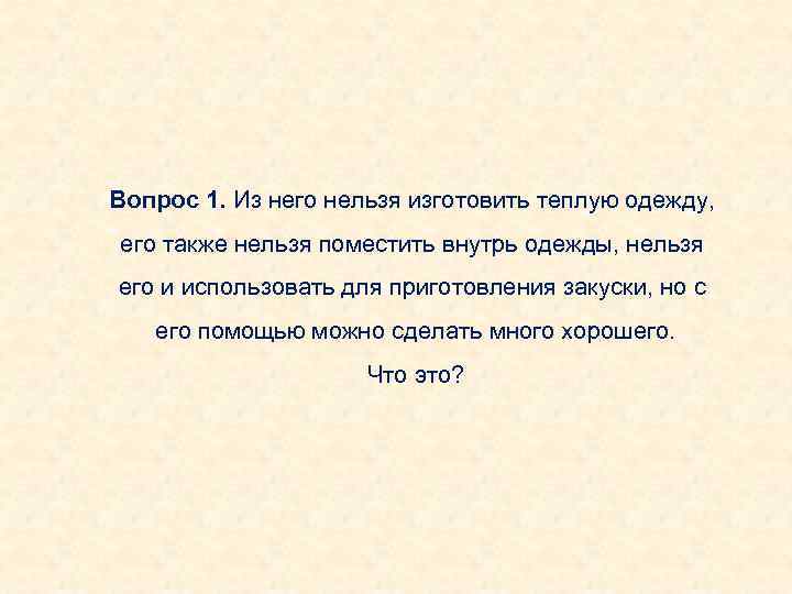 Вопрос 1. Из него нельзя изготовить теплую одежду, его также нельзя поместить внутрь одежды,