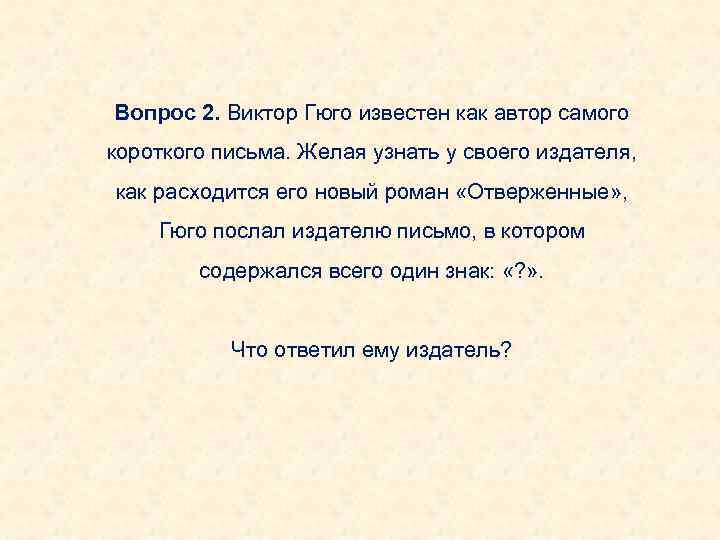 Вопрос 2. Виктор Гюго известен как автор самого короткого письма. Желая узнать у своего