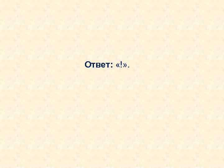 Ответ: «!» . 