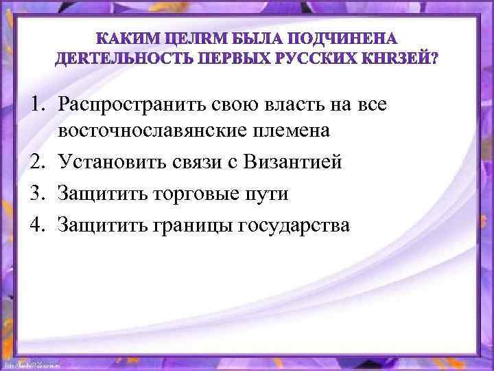 1. Распространить свою власть на все восточнославянские племена 2. Установить связи с Византией 3.